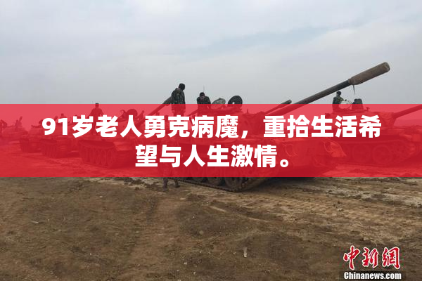 91岁老人勇克病魔，重拾生活希望与人生激情。