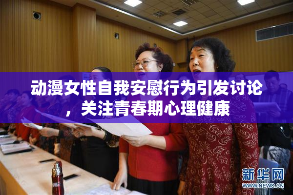 动漫女性自我安慰行为引发讨论，关注青春期心理健康