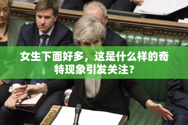 女生下面好多，这是什么样的奇特现象引发关注？