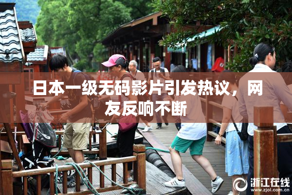 日本一级无码影片引发热议，网友反响不断