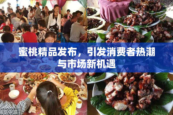 蜜桃精品发布，引发消费者热潮与市场新机遇