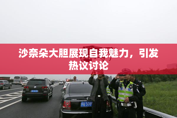 沙奈朵大胆展现自我魅力，引发热议讨论