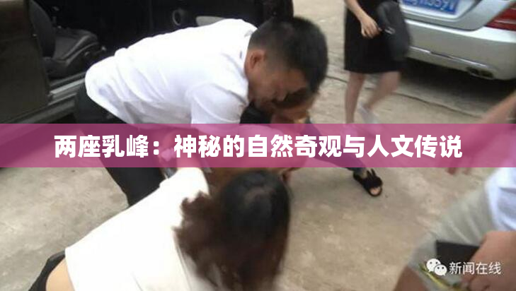 两座乳峰：神秘的自然奇观与人文传说