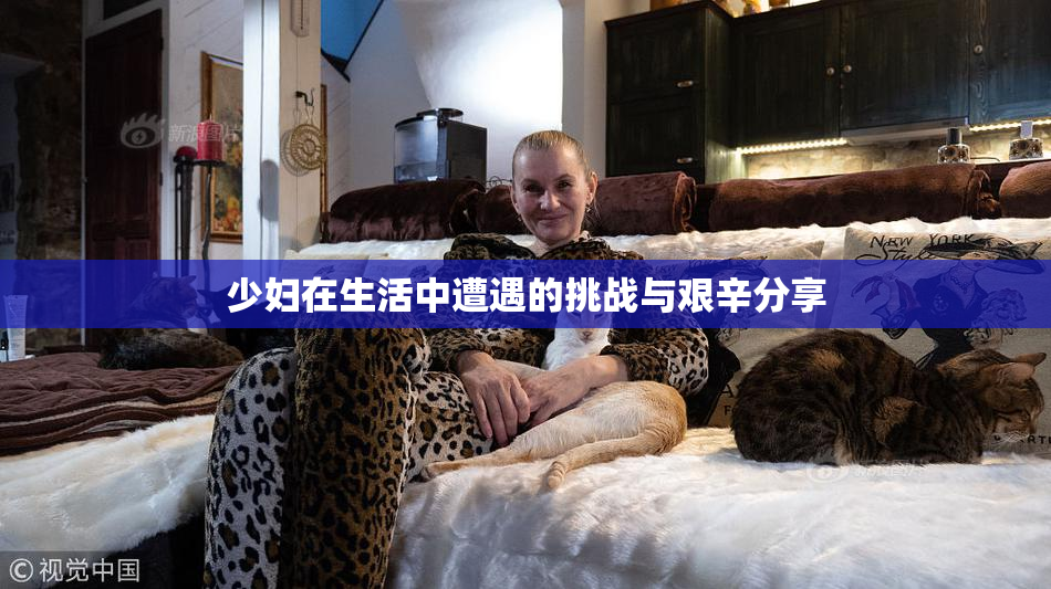 少妇在生活中遭遇的挑战与艰辛分享
