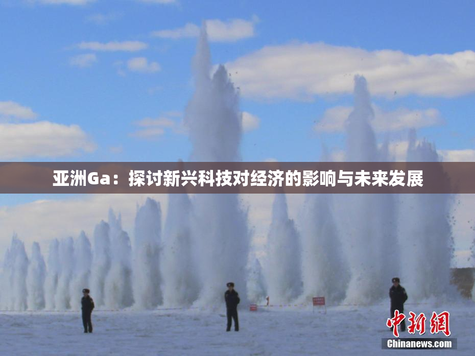 亚洲Ga：探讨新兴科技对经济的影响与未来发展