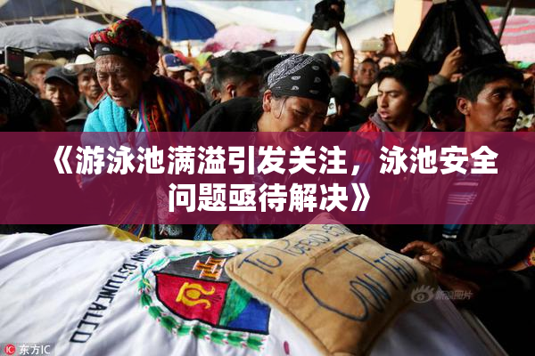 《游泳池满溢引发关注，泳池安全问题亟待解决》