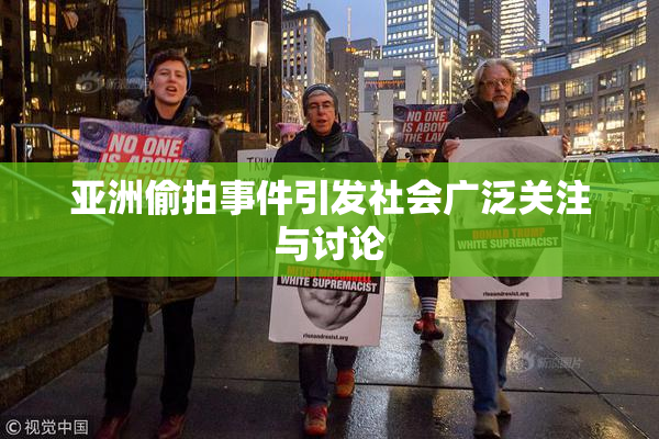 亚洲偷拍事件引发社会广泛关注与讨论