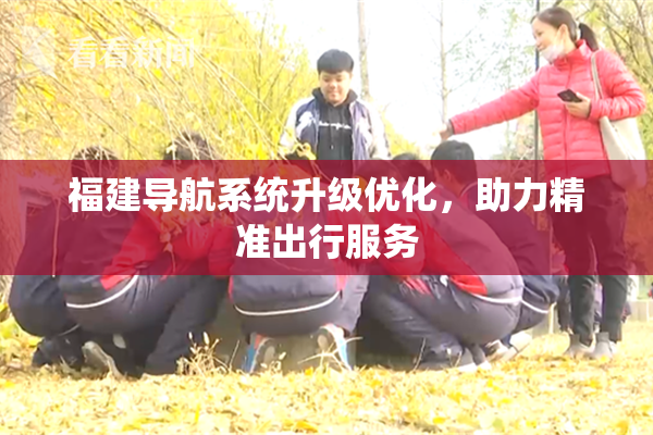 福建导航系统升级优化，助力精准出行服务