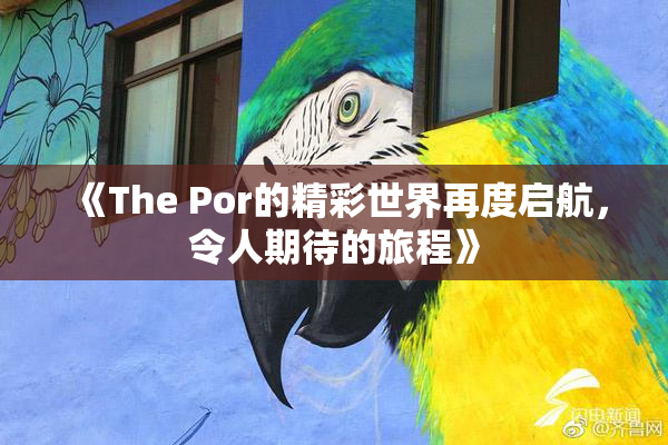 《The Por的精彩世界再度启航，令人期待的旅程》