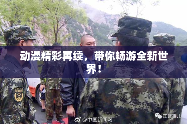 动漫精彩再续，带你畅游全新世界！