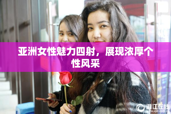 亚洲女性魅力四射，展现浓厚个性风采