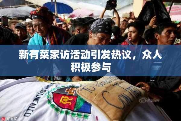 新有菜家访活动引发热议，众人积极参与