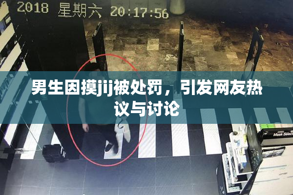 男生因摸jij被处罚，引发网友热议与讨论