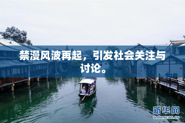 禁漫风波再起，引发社会关注与讨论。