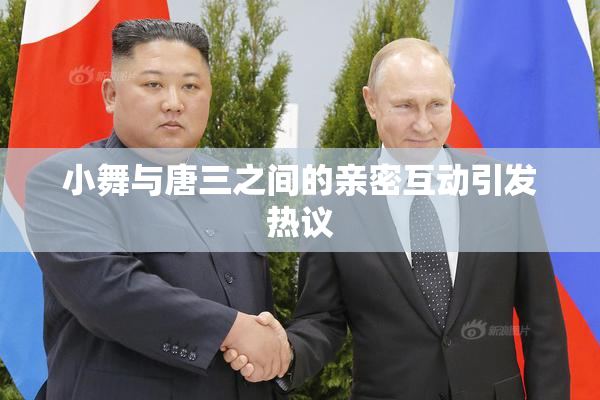 小舞与唐三之间的亲密互动引发热议