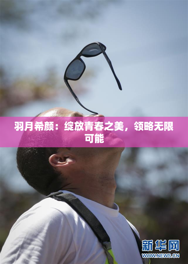 羽月希颜：绽放青春之美，领略无限可能