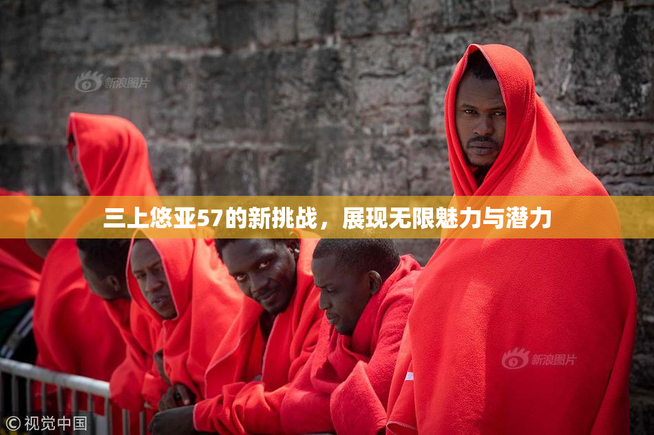 三上悠亚57的新挑战，展现无限魅力与潜力