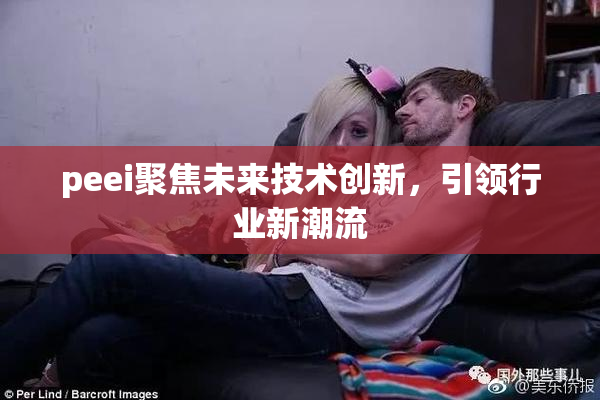 peei聚焦未来技术创新，引领行业新潮流