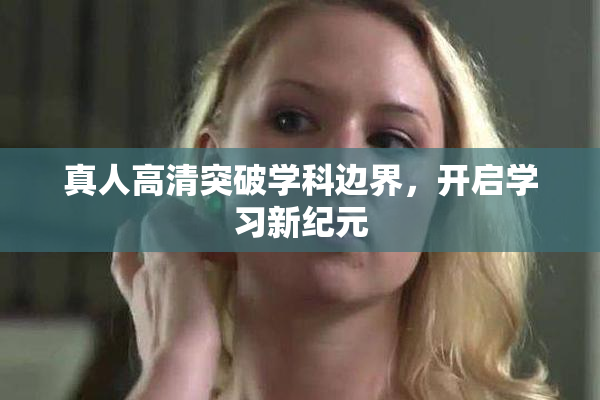 真人高清突破学科边界，开启学习新纪元