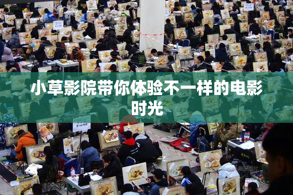 小草影院带你体验不一样的电影时光
