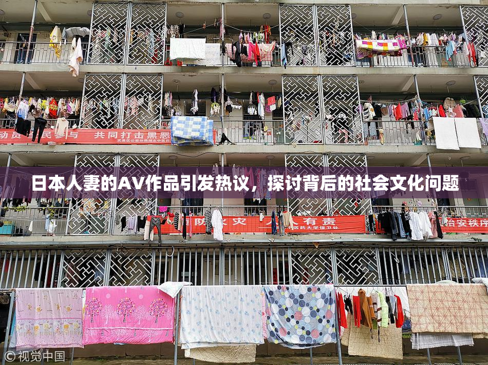 日本人妻的AV作品引发热议，探讨背后的社会文化问题