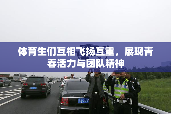 体育生们互相飞扬互重，展现青春活力与团队精神