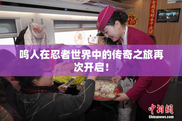 鸣人在忍者世界中的传奇之旅再次开启！