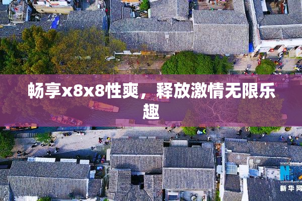畅享x8x8性爽，释放激情无限乐趣