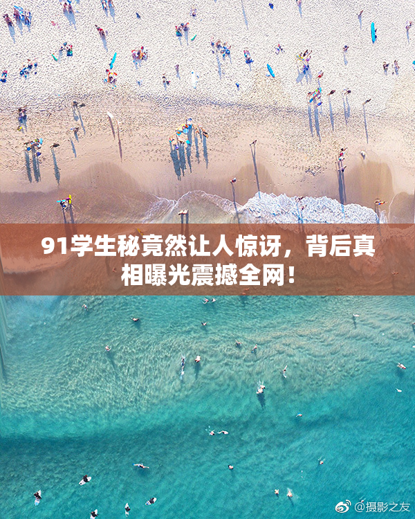 91学生秘竟然让人惊讶，背后真相曝光震撼全网！