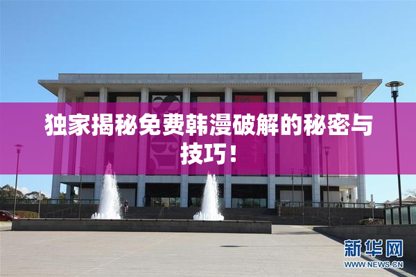 独家揭秘免费韩漫破解的秘密与技巧！