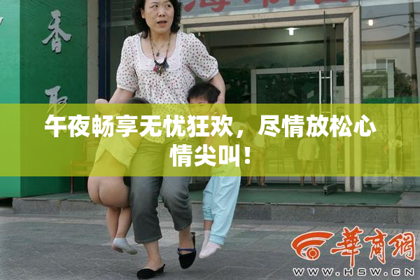 午夜畅享无忧狂欢，尽情放松心情尖叫！