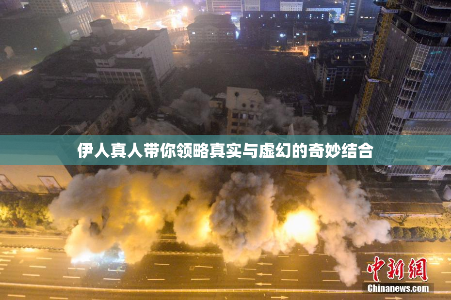 伊人真人带你领略真实与虚幻的奇妙结合