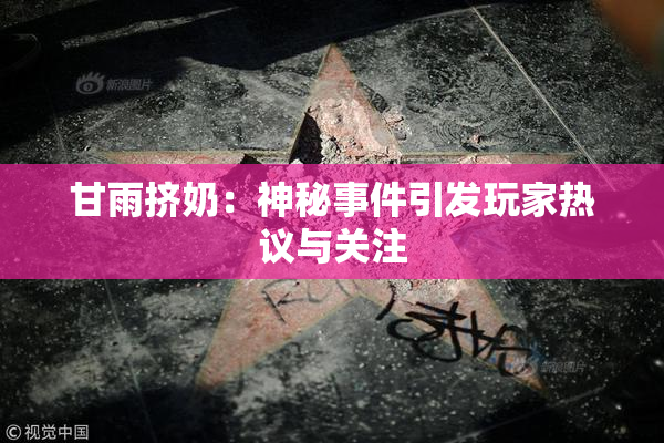 甘雨挤奶：神秘事件引发玩家热议与关注
