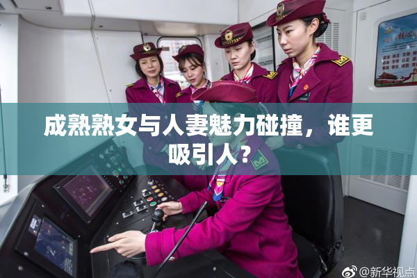 成熟熟女与人妻魅力碰撞，谁更吸引人？