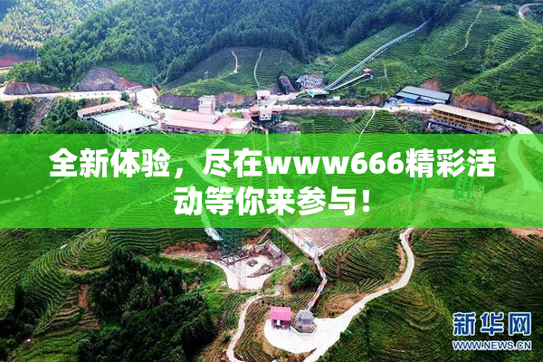 全新体验，尽在www666精彩活动等你来参与！