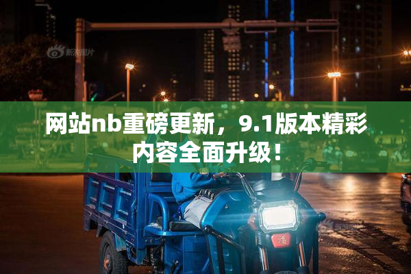 网站nb重磅更新，9.1版本精彩内容全面升级！