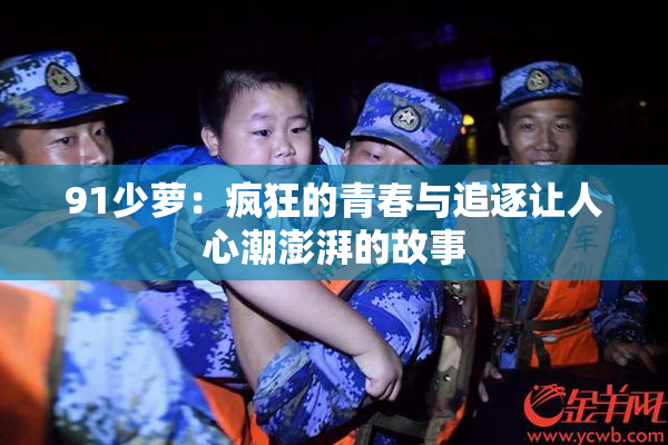 91少萝：疯狂的青春与追逐让人心潮澎湃的故事