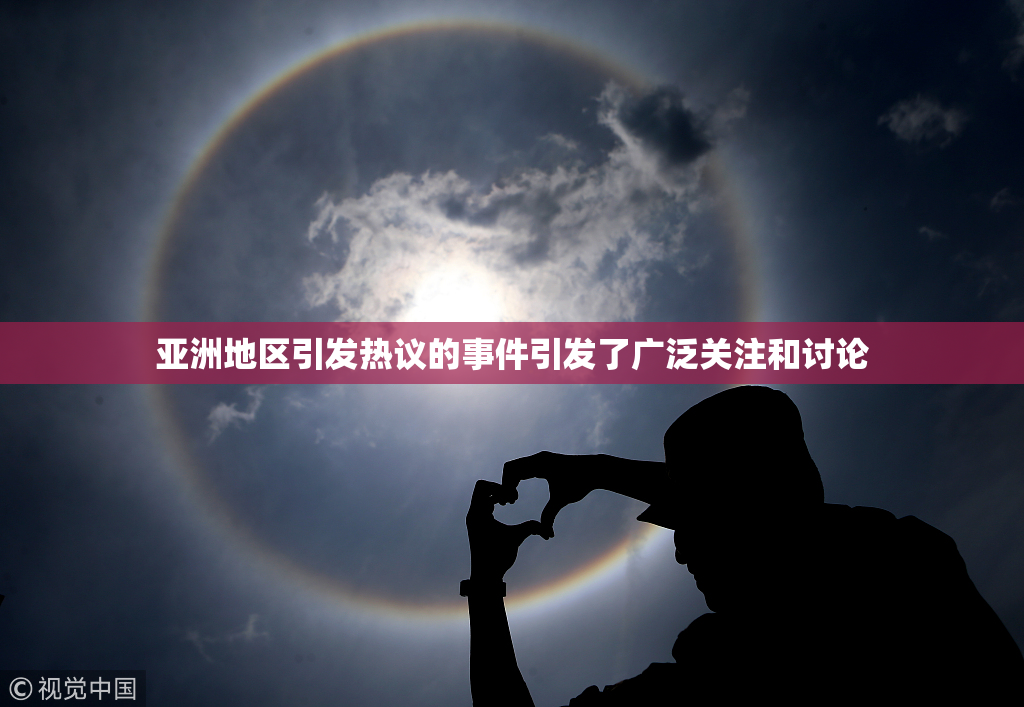 亚洲地区引发热议的事件引发了广泛关注和讨论