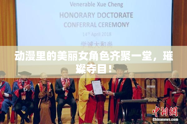 动漫里的美丽女角色齐聚一堂，璀璨夺目！