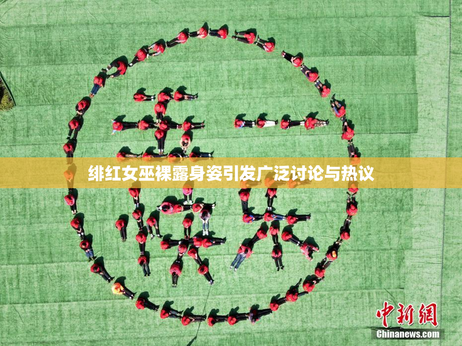 绯红女巫裸露身姿引发广泛讨论与热议