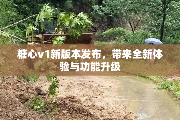 糖心v1新版本发布，带来全新体验与功能升级