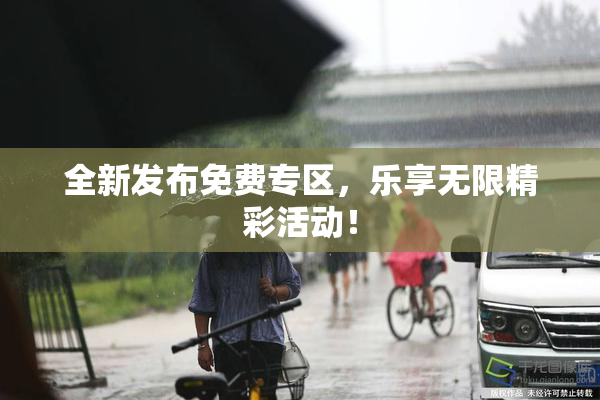 全新发布免费专区，乐享无限精彩活动！