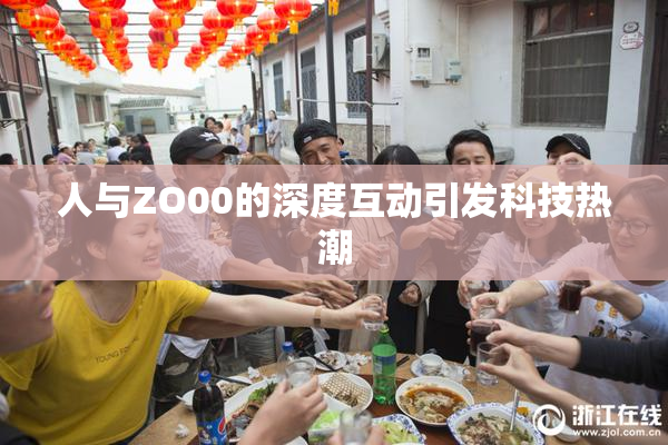 人与ZO00的深度互动引发科技热潮