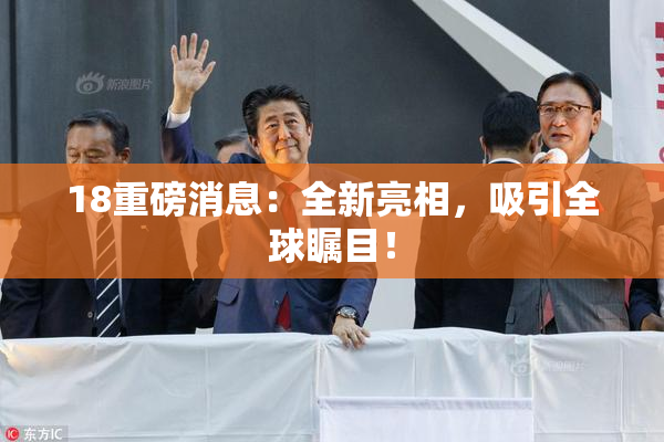 18重磅消息：全新亮相，吸引全球瞩目！