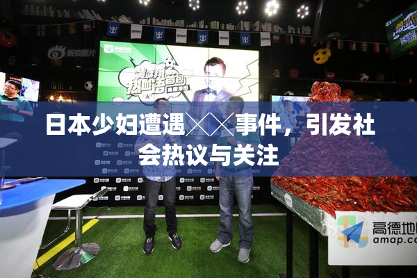 日本少妇遭遇╳╳事件，引发社会热议与关注