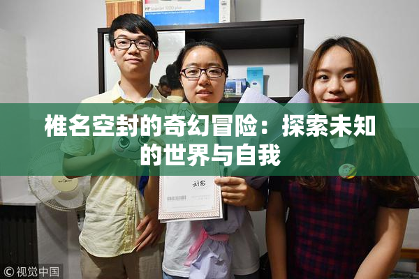 椎名空封的奇幻冒险：探索未知的世界与自我