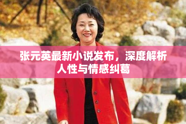 张元英最新小说发布，深度解析人性与情感纠葛