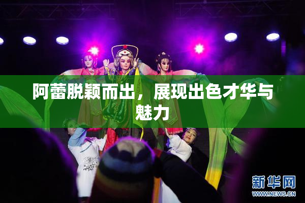 阿蕾脱颖而出，展现出色才华与魅力
