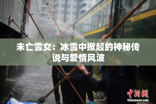 未亡雪女：冰雪中掀起的神秘传说与爱情风波