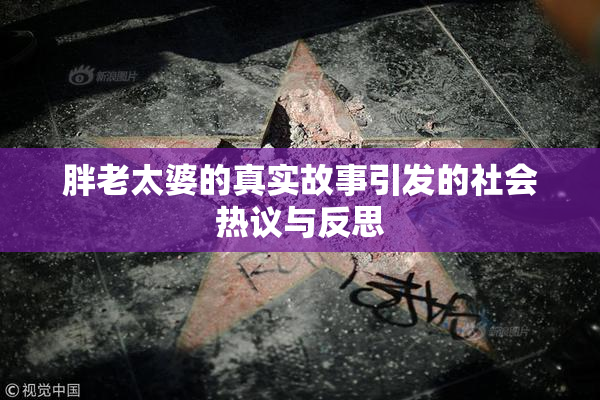 胖老太婆的真实故事引发的社会热议与反思